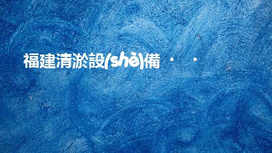 福建清淤設(shè)備，你知道哪里有賣？